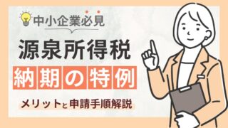 中小企業必見！源泉所得税の納期の特例とは？適用条件からメリットや申請手続きも解説 